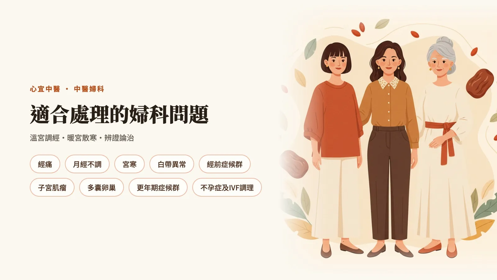 適合處理的婦科問題:經痛、月經不調、宮寒、白帶異常、經前症候群、子宮肌瘤、多囊卵巢、更年期症候群