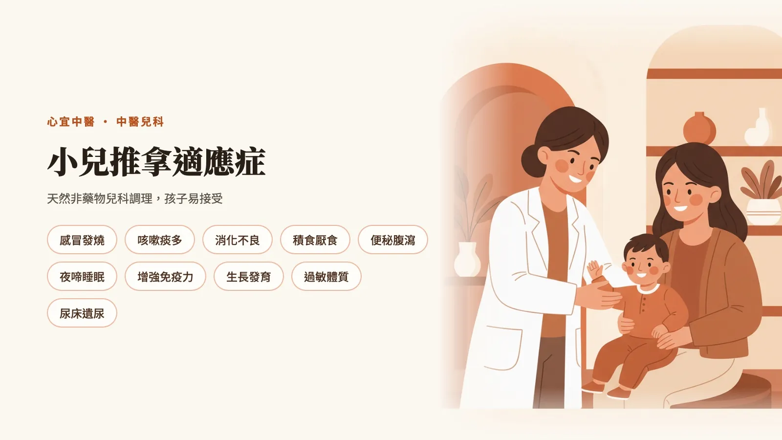 小兒推拿適應症：感冒發燒、咳嗽痰多、消化不良、積食厭食、便秘腹瀉、夜啼睡眠、增強免疫力、生長發育